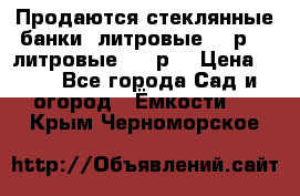 Продаются стеклянные банки 5литровые -40р, 3 литровые - 25р. › Цена ­ 25 - Все города Сад и огород » Ёмкости   . Крым,Черноморское